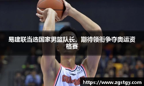 易建联当选国家男篮队长，期待领衔争夺奥运资格赛