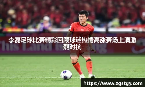 李磊足球比赛精彩回顾球迷热情高涨赛场上演激烈对抗