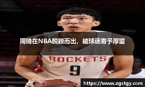 周琦在NBA脱颖而出，被球迷寄予厚望