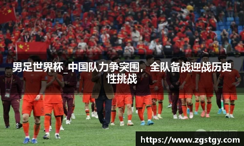 男足世界杯_中国队力争突围，全队备战迎战历史性挑战