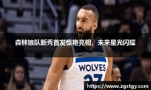 森林狼队新秀首发惊艳亮相，未来星光闪耀