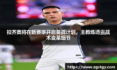 拉齐奥将在新赛季开启备战计划，主教练透露战术变革细节