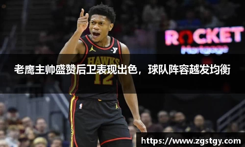 老鹰主帅盛赞后卫表现出色，球队阵容越发均衡