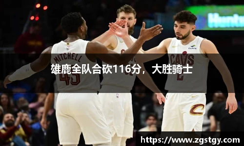 雄鹿全队合砍116分，大胜骑士