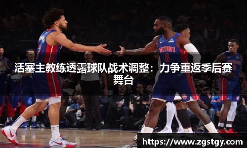 活塞主教练透露球队战术调整：力争重返季后赛舞台