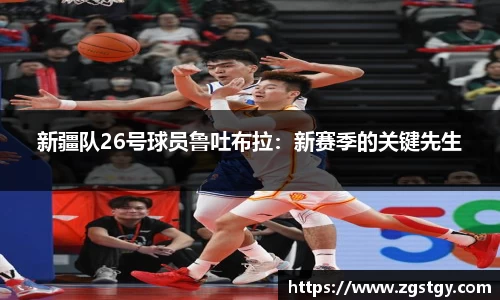 新疆队26号球员鲁吐布拉：新赛季的关键先生