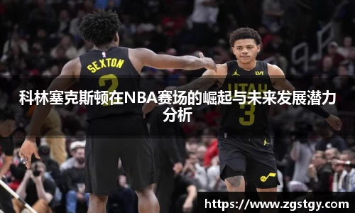科林塞克斯顿在NBA赛场的崛起与未来发展潜力分析