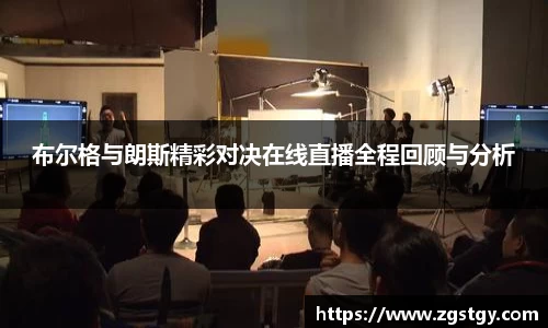 布尔格与朗斯精彩对决在线直播全程回顾与分析