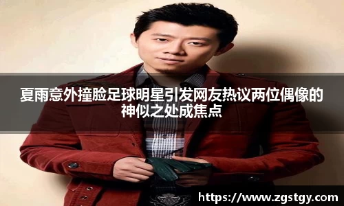 夏雨意外撞脸足球明星引发网友热议两位偶像的神似之处成焦点