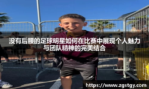没有后腰的足球明星如何在比赛中展现个人魅力与团队精神的完美结合