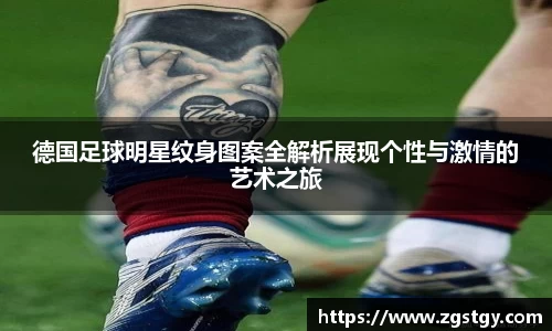 德国足球明星纹身图案全解析展现个性与激情的艺术之旅