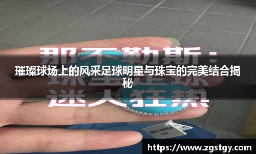 璀璨球场上的风采足球明星与珠宝的完美结合揭秘