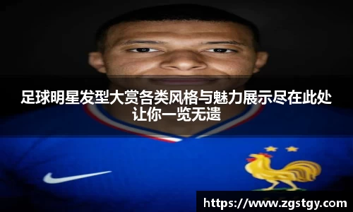 足球明星发型大赏各类风格与魅力展示尽在此处让你一览无遗