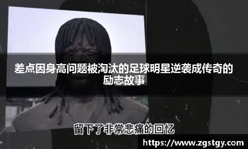 差点因身高问题被淘汰的足球明星逆袭成传奇的励志故事