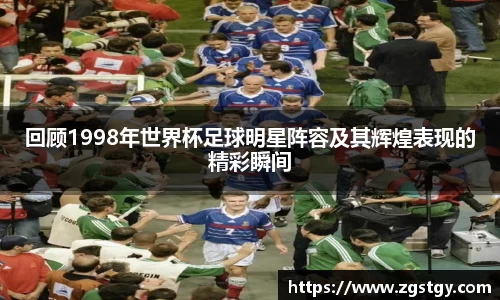 回顾1998年世界杯足球明星阵容及其辉煌表现的精彩瞬间