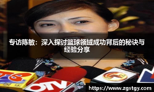 专访陈敏：深入探讨篮球领域成功背后的秘诀与经验分享